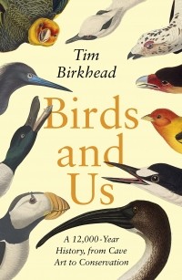 Тим Беркхед - Birds and Us. A 12,000 Year History, from Cave Art to Conservation