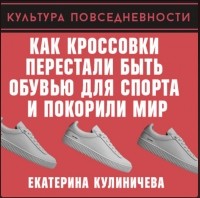Екатерина Кулиничева - Как кроссовки перестали быть обувью для спорта и покорили мир