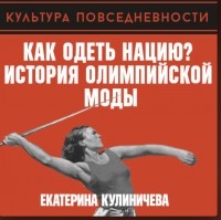 Екатерина Кулиничева - Как одеть нацию? История олимпийской моды
