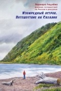 Изумрудный остров. Путешествие на Сахалин