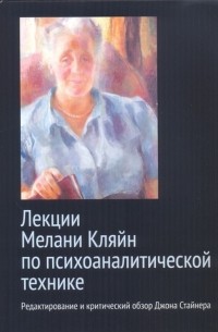 Джон Стайнер - Лекции Мелани Кляйн по психоаналитической технике. Редактирование и критический обзор Джона Стайнера