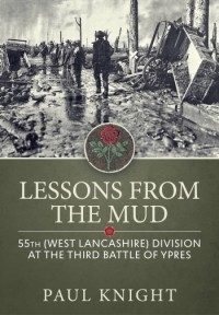 Paul Knight - Lessons from the Mud: 55th (West Lancashire) Division at the Third Battle of Ypres