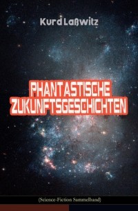 Курд Лассвиц - Phantastische Zukunftsgeschichten