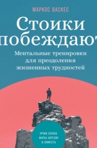 Маркос Васкес - Стоики побеждают. Ментальные тренировки для преодоления жизненных трудностей