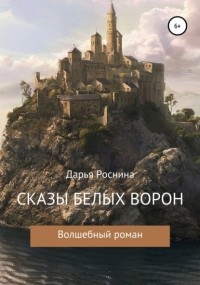 Дарья Роснина - Сказы белых ворон. Волшебный роман