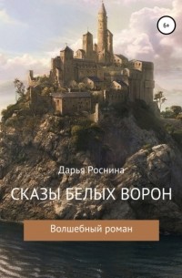 Дарья Роснина - Сказы белых ворон. Волшебный роман