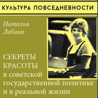 Наталия Лебина - Секреты красоты в советской государственной политике и в реальной жизни