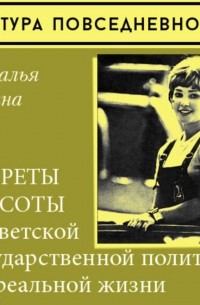 Наталия Лебина - Секреты красоты в советской государственной политике и в реальной жизни