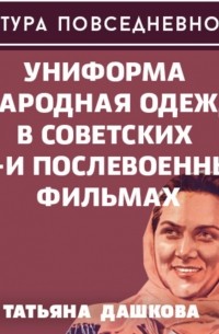 Татьяна Дашкова - Униформа и народная одежда в советских до- и послевоенных фильмах