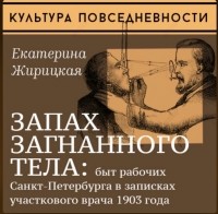 Екатерина Жирицкая - Запах загнанного тела: быт рабочих Санкт-Петербурга в записках участкового врача 1903 года