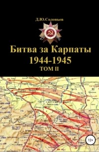 Денис Юрьевич Соловьев - Битва за Карпаты 1944-1945. ТОМ II