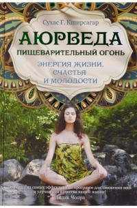 Сухас Г. Кширсагар - Аюрведа. Пищеварительный огонь - энергия жизни, счастья и молодости