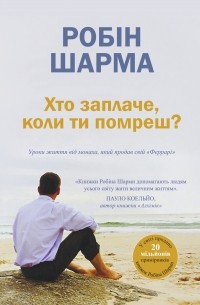 Хто заплаче, коли ти помреш? Уроки життя від монаха, який продав свій «Феррарі»