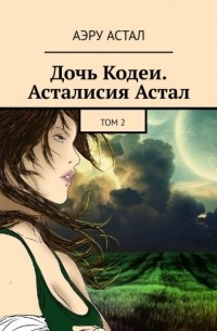 Дочь Кодеи. Асталисия Астал. Том 2