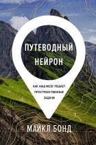 Майкл Бонд - Путеводный нейрон. Как наш мозг решает пространственные задачи