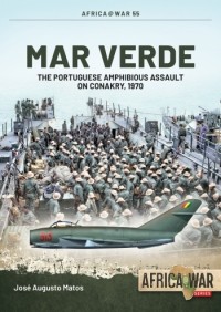 José Augusto Matos - Mar Verde: The Portuguese Amphibious Assault on Conakry, 1970