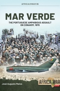 José Augusto Matos - Mar Verde: The Portuguese Amphibious Assault on Conakry, 1970