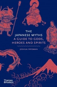 Джошуа Фридман - The Japanese Myths: A Guide to Gods, Heroes and Spirits