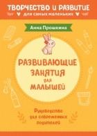 Анна Прошкина - Развивающие занятия для малышей. Руководство для современных родителей