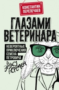Константин Перепечаев - Глазами ветеринара. Невероятные приключения Семена Петровича в эпоху перемен