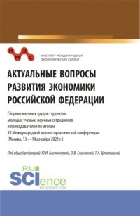 Татьяна Анатольевна Шпилькина - Актуальные вопросы развития экономики Российской Федерации: Сборник научных трудов студентов, молодых ученых, научных сотрудников и преподавателей по итогам XII Международной научно-практической конференции. Сборник статей.