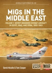  - MiGs in the Middle East. Volume 1: Soviet-Designed Combat Aircraft in Egypt, Iraq & Syria, 1955-1963