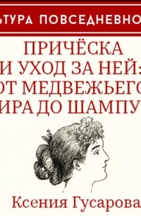 Ксения Гусарова - Прическа и уход за ней: от медвежьего жира до шампуня