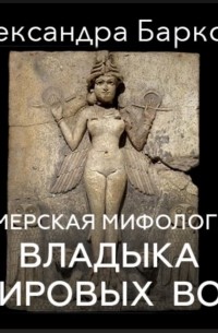 Александра Баркова - Шумерская мифология: владыка мировых вод