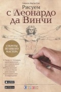 Габриэль Мартин Ройг - Рисуем с Леонардо да Винчи. Секреты великого мастера