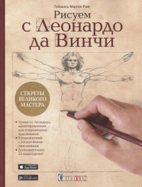 Габриэль Мартин Ройг - Рисуем с Леонардо да Винчи. Секреты великого мастера