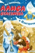 Кир Булычёв - Алиса Селезнёва и Снегурочка