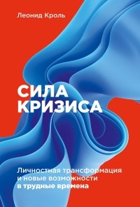 Леонид Кроль - Сила кризиса. Личностная трансформация и новые возможности в трудные времена