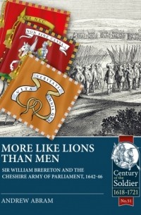 Andrew Abram - More Like Lions Than Men: Sir William Brereton and the Cheshire Army of Parliament, 1642-46