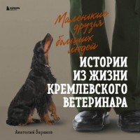 Анатолий Баранов - Маленькие друзья больших людей. Истории из жизни кремлевского ветеринара