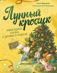 Анна Федулова - Лунный кролик. Новогодняя сказка о дружбе и чудесах
