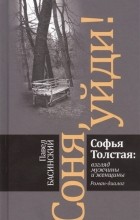  - Соня, уйди! Софья Толстая: взгляд мужчины и женщины. Роман-диалог