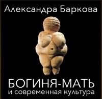Александра Баркова - Богиня-мать и современная культура