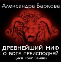 Александра Баркова - Древнейший миф о Боге преисподней