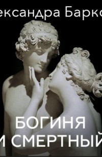 Александра Баркова - Богиня и смертный