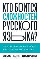 Анастасия Шадрина - Кто боится сложностей русского языка? Простые объяснения для всех, кто хочет писать грамотно