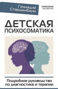 Геннадий Старшенбаум - Детская психосоматика. Подробное руководство по диагностике и терапии