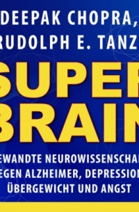 Дипак Чопра - Super-Brain - Angewandte Neurowissenschaften gegen Alzheimer, Depression, ?bergewicht und Angst