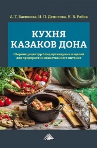 А. Т. Васюкова - Кухня казаков Дона. Сборник рецептур блюд и кулинарных изделий для предприятий общественного питания