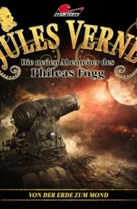 Marc Freund - Jules Verne, Die neuen Abenteuer des Phileas Fogg, Folge 33: Von der Erde zum Mond