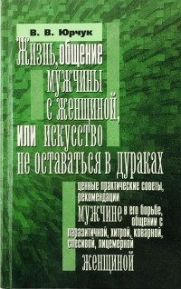 Виктор Юрчук - Жизнь, общение мужчины с женщиной или искусство не оставаться в дураках