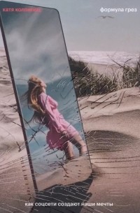 Катя Колпинец - Формула грез. Как соцсети создают наши мечты
