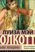 Луиза Мэй Олкотт - Маленькие женщины