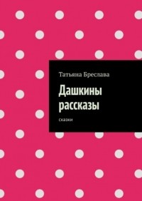 Татьяна Бреслава - Дашкины рассказы. Сказки
