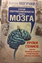 Антон Могучий - Открой сверхвозможности твоего мозга. Уроки гениев: Платон, Леонардо да Винчи, Станиславский, Пикассо, Кастанеда