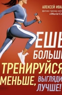 Ешь больше, тренируйся меньше, выгляди лучше!